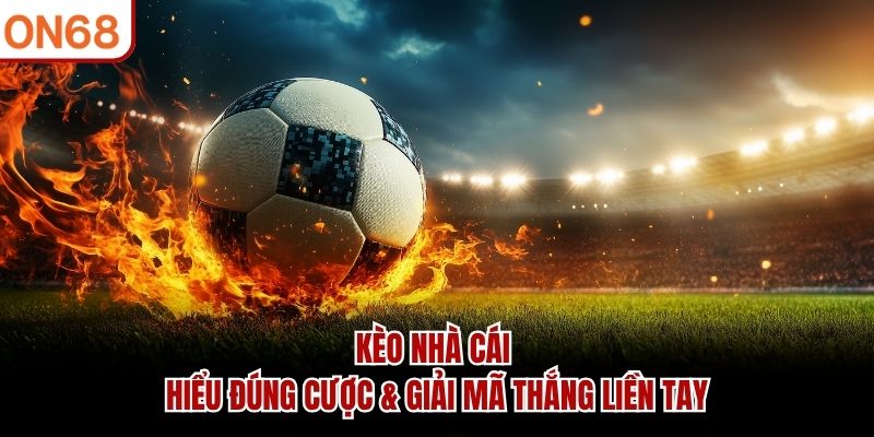 Kèo Nhà Cái - Hiểu Đúng Cược & Giải Mã Thắng Liền Tay