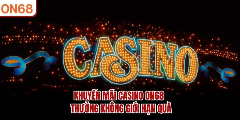 Khuyến Mãi Casino ON68 – Thưởng Không Giới Hạn Quà