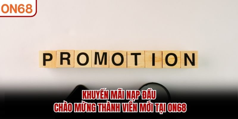 Khuyến Mãi Nạp Đầu Chào Mừng Thành Viên Mới Tại ON68